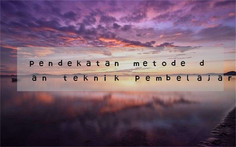 pendekatan metode dan teknik pembelajaran bahasa inggris